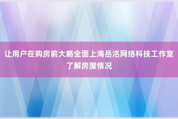 让用户在购房前大略全面上海岳洺网络科技工作室了解房屋情况